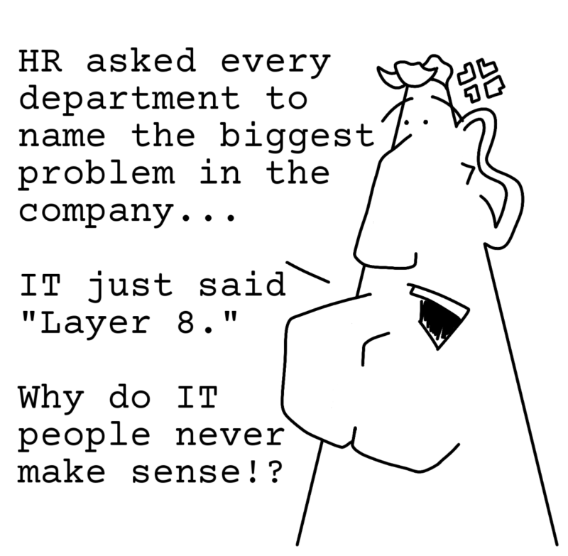 HR asked every department to name the biggest problem in the company... IT just said Layer 8. Why do IT people never make sense!?