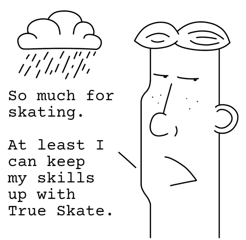 So much for skating. At least I can keep my skills up with True Skate.